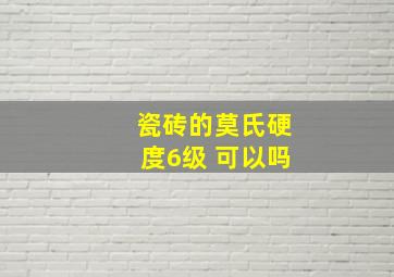 瓷砖的莫氏硬度6级 可以吗